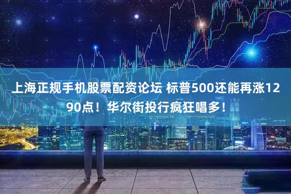 上海正规手机股票配资论坛 标普500还能再涨1290点！华尔街投行疯狂唱多！