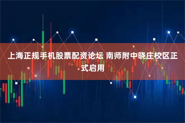 上海正规手机股票配资论坛 南师附中晓庄校区正式启用