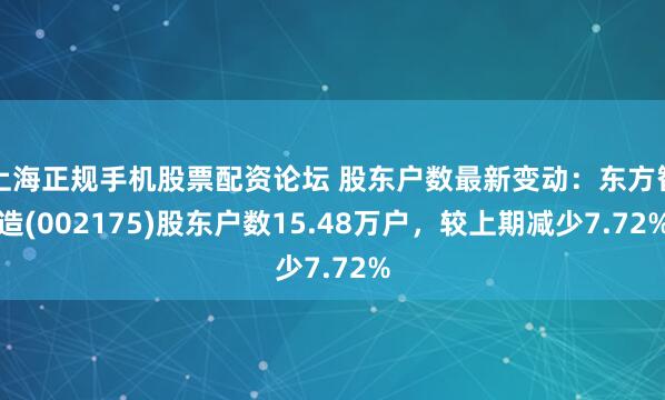 上海正规手机股票配资论坛 股东户数最新变动：东方智造(002175)股东户数15.48万户，较上期减少7.72%