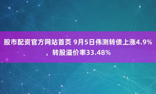 股市配资官方网站首页 9月5日伟测转债上涨4.9%，转股溢价率33.48%